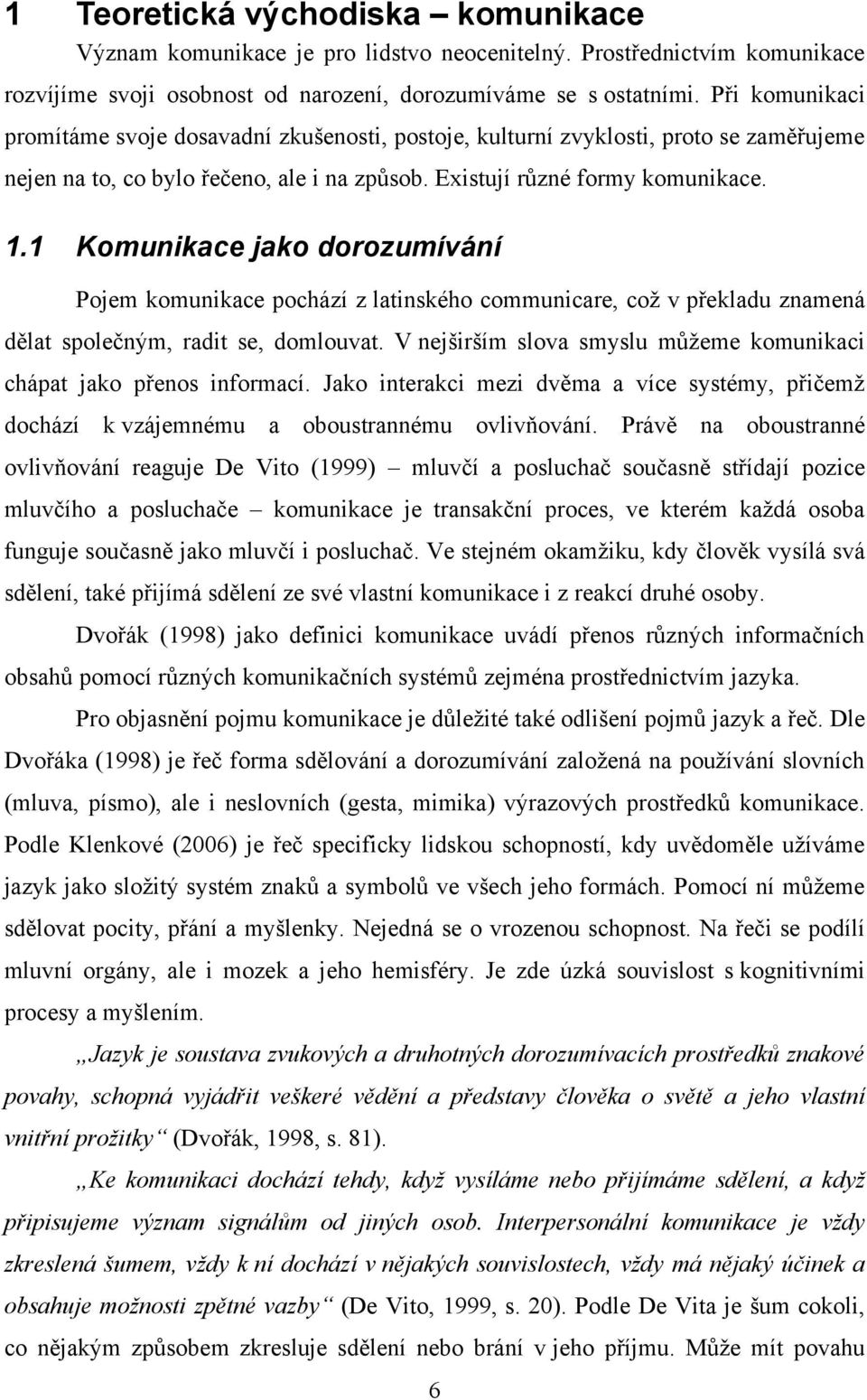 1 Komunikace jako dorozumívání Pojem komunikace pochází z latinského communicare, coţ v překladu znamená dělat společným, radit se, domlouvat.