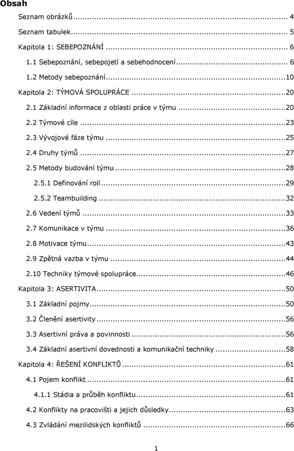 6 Vedení týmů...33 2.7 Komunikace v týmu...36 2.8 Motivace týmu...43 2.9 Zpětná vazba v týmu...44 2.10 Techniky týmové spolupráce...46 Kapitola 3: ASERTIVITA...50 3.1 Základní pojmy...50 3.2 Členění asertivity.