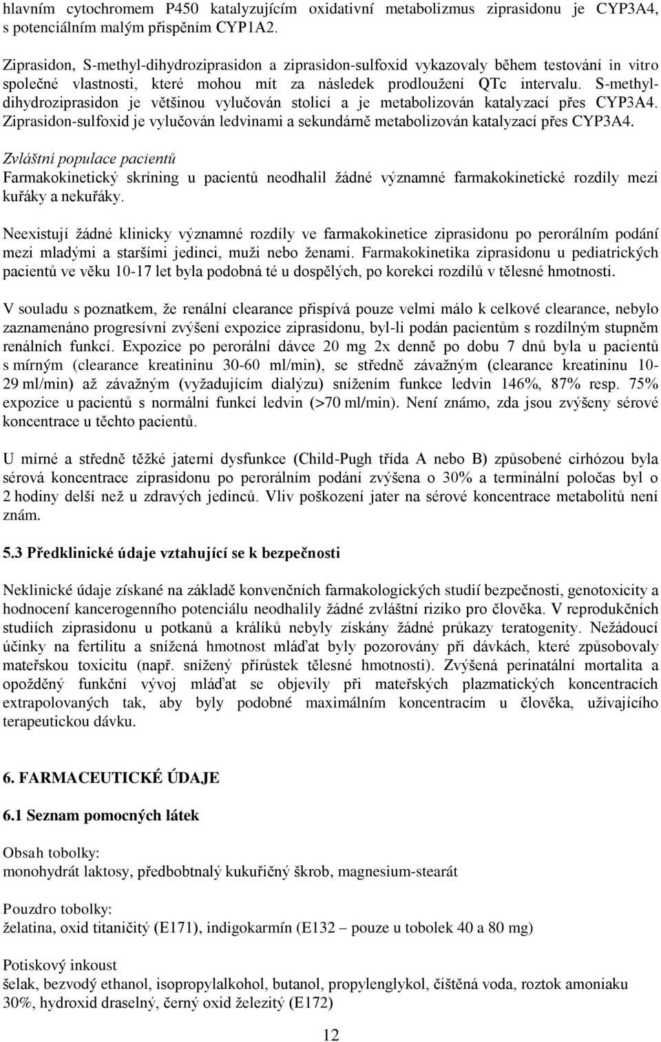 S-methyldihydroziprasidon je většinou vylučován stolicí a je metabolizován katalyzací přes CYP3A4. Ziprasidon-sulfoxid je vylučován ledvinami a sekundárně metabolizován katalyzací přes CYP3A4.