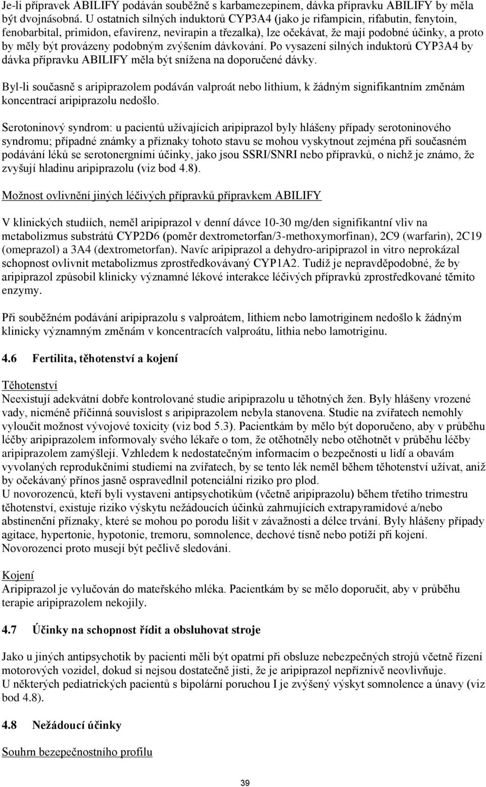 provázeny podobným zvýšením dávkování. Po vysazení silných induktorů CYP3A4 by dávka přípravku ABILIFY měla být snížena na doporučené dávky.