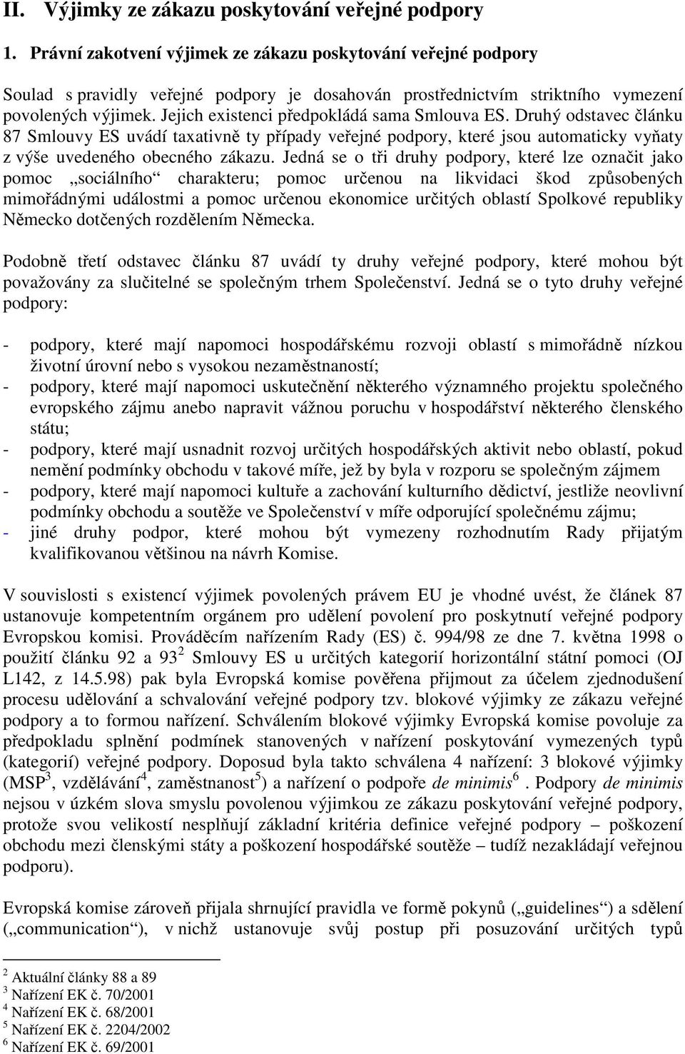 Jejich existenci předpokládá sama Smlouva ES. Druhý odstavec článku 87 Smlouvy ES uvádí taxativně ty případy veřejné podpory, které jsou automaticky vyňaty z výše uvedeného obecného zákazu.