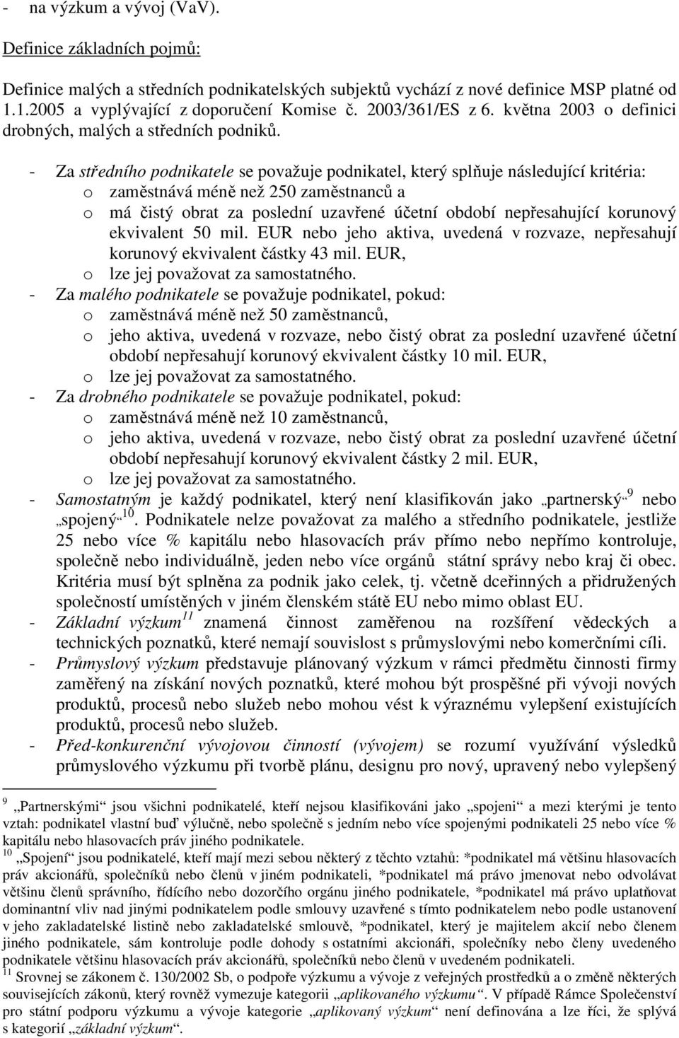 - Za středního podnikatele se považuje podnikatel, který splňuje následující kritéria: o zaměstnává méně než 250 zaměstnanců a o má čistý obrat za poslední uzavřené účetní období nepřesahující