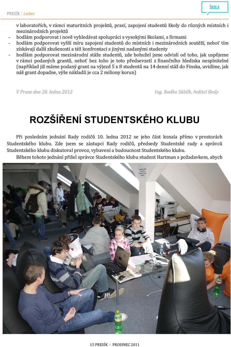 podporovat mezinárodní stáže studentů, zde bohužel jsme odvislí od toho, jak uspějeme v rámci podaných grantů, neboť bez toho je toto předsevzetí z finančního hlediska nesplnitelné (například již