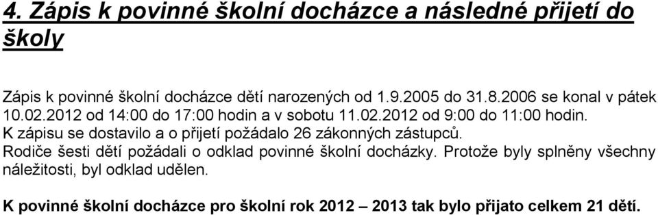 K zápisu se dostavilo a o přijetí požádalo 26 zákonných zástupců. Rodiče šesti dětí požádali o odklad povinné školní docházky.