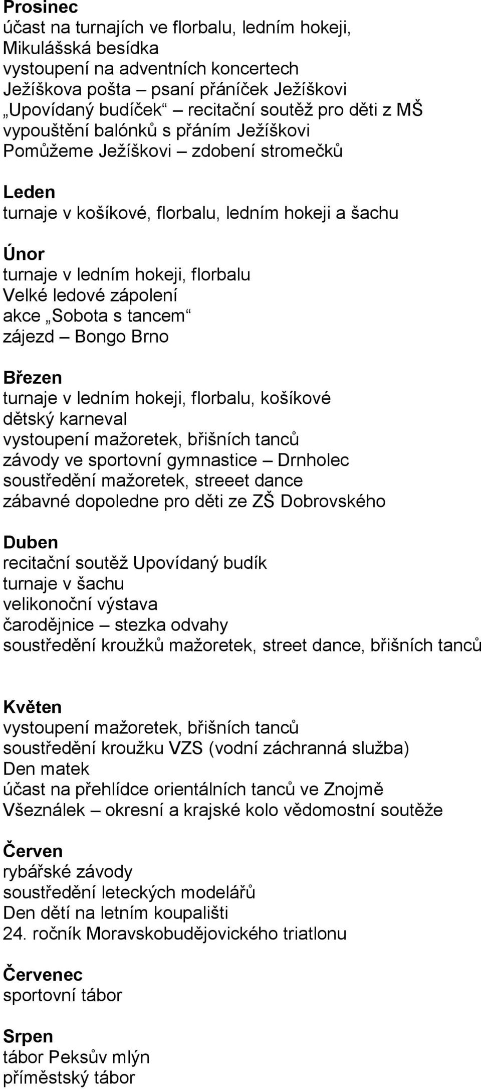 akce Sobota s tancem zájezd Bongo Brno Březen turnaje v ledním hokeji, florbalu, košíkové dětský karneval vystoupení mažoretek, břišních tanců závody ve sportovní gymnastice Drnholec soustředění