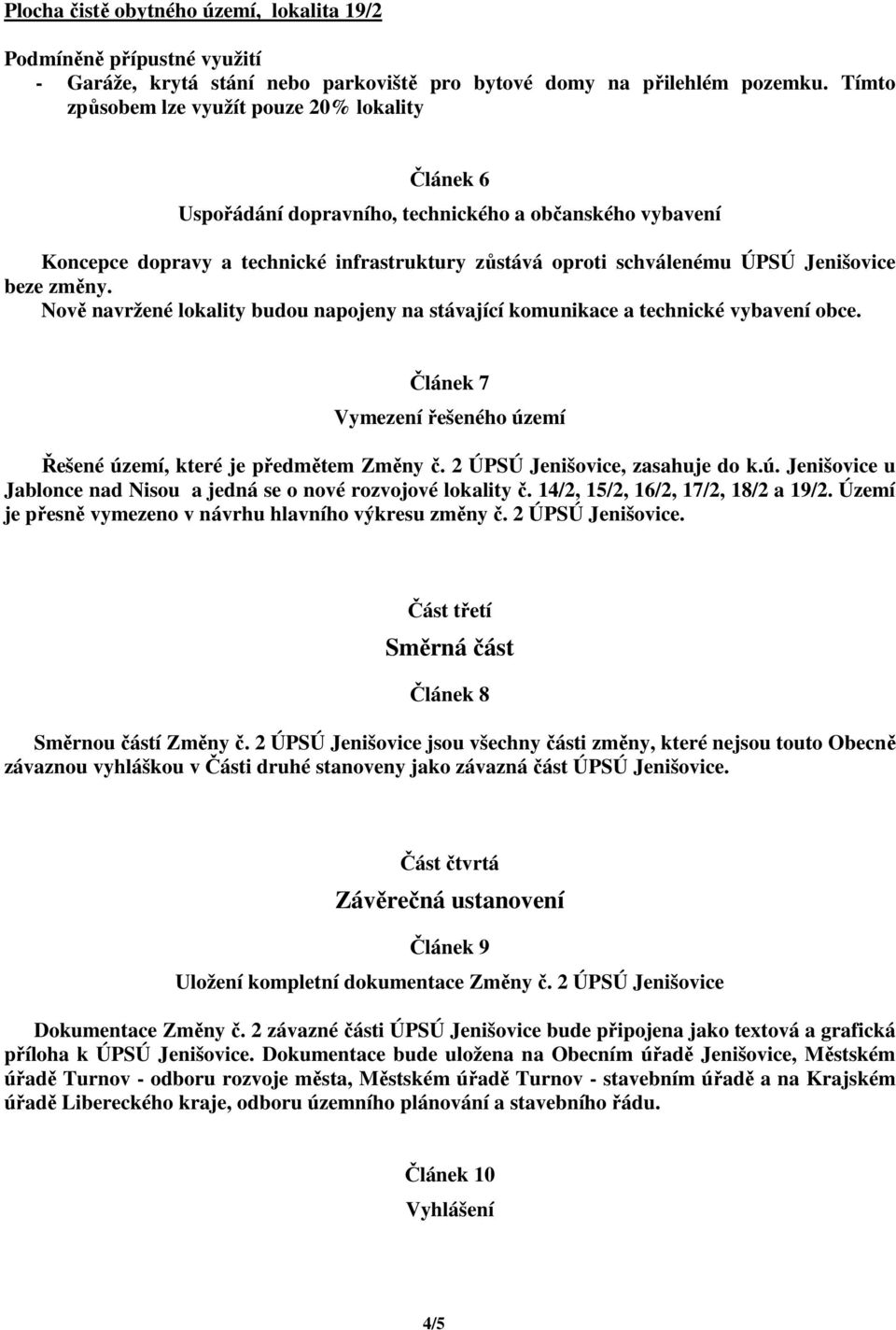 beze změny. Nově navržené lokality budou napojeny na stávající komunikace a technické vybavení obce. Článek 7 Vymezení řešeného území Řešené území, které je předmětem Změny č.