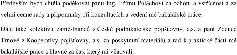 vedení mé bakalářské práce. Dále také kolektivu zaměstnanců z České podnikatelské pojišťovny, a.s. a paní Zdence Trnové z Kooperativy pojišťovny, a.