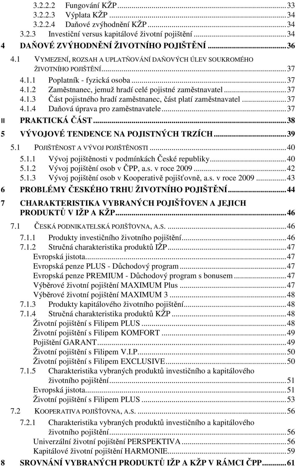 .. 37 4.1.4 Daňová úprava pro zaměstnavatele... 37 II PRAKTICKÁ ČÁST... 38 5 VÝVOJOVÉ TENDENCE NA POJISTNÝCH TRZÍCH... 39 5.1 POJIŠTĚNOST A VÝVOJ POJIŠTĚNOSTI... 40 5.1.1 Vývoj pojištěnosti v podmínkách České republiky.