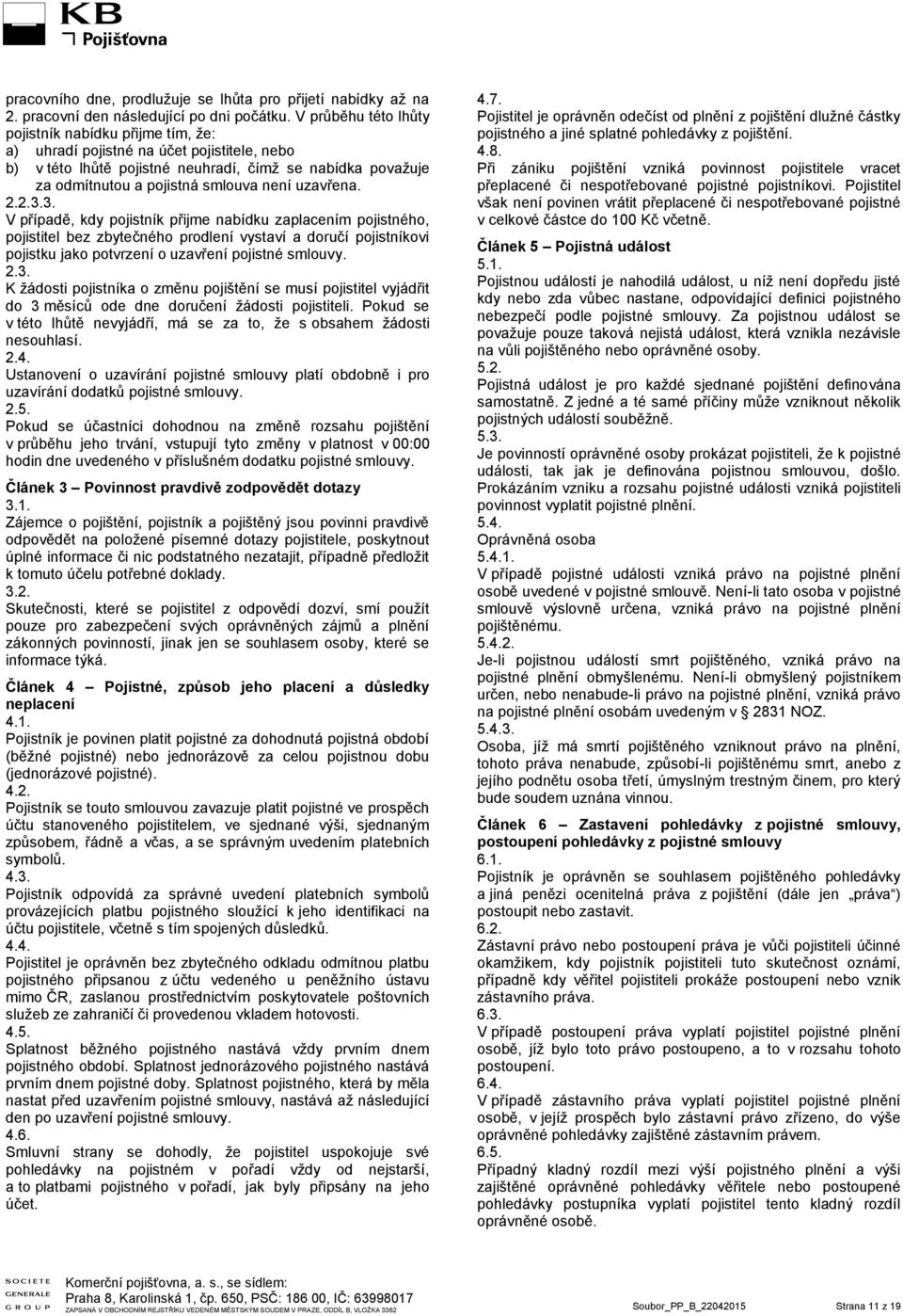 uzavřena. 2.2.3.3. V případě, kdy pojistník přijme nabídku zaplacením pojistného, pojistitel bez zbytečného prodlení vystaví a doručí pojistníkovi pojistku jako potvrzení o uzavření pojistné smlouvy.