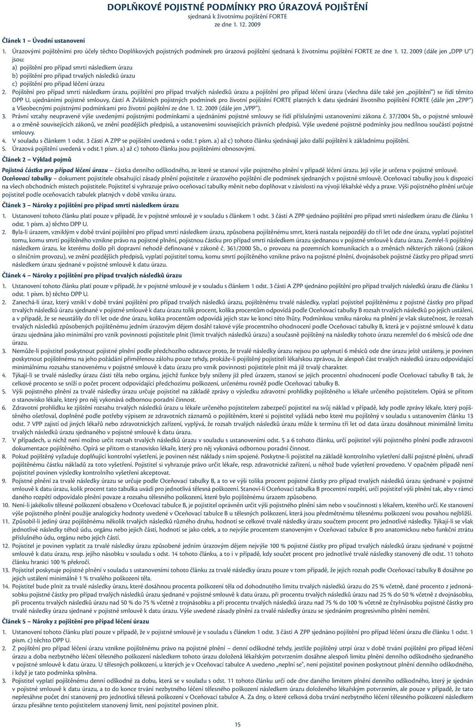 2009 (dále jen DPP U ) jsou: a) pojištění pro případ smrti následkem úrazu b) pojištění pro případ trvalých následků úrazu c) pojištění pro případ léčení úrazu 2.