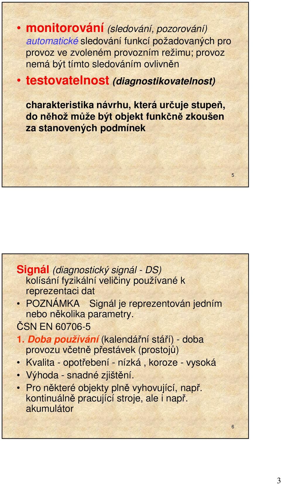 fyzikální veličiny používané k reprezentaci dat POZNÁMKA Signál je reprezentován jedním nebo několika parametry. ČSN EN 60706-5 1.