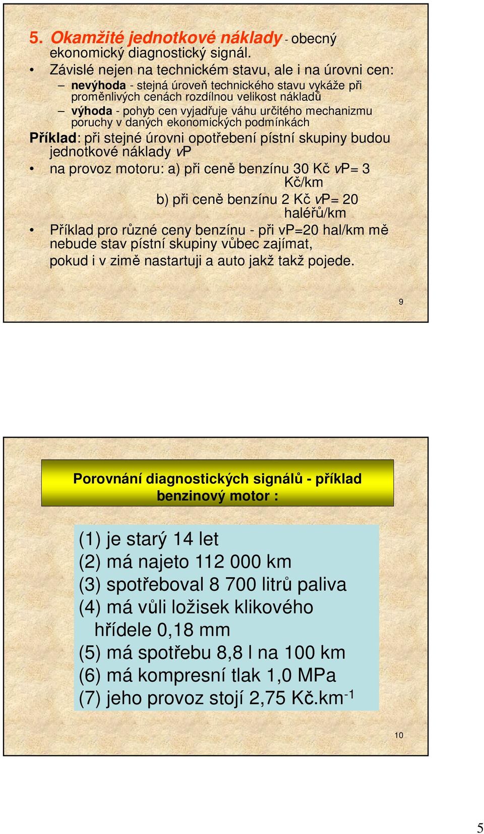 mechanizmu poruchy v daných ekonomických podmínkách Příklad: při stejné úrovni opotřebení pístní skupiny budou jednotkové náklady vp na provoz motoru: a) při ceně benzínu 30 Kč vp= 3 Kč/km b) při