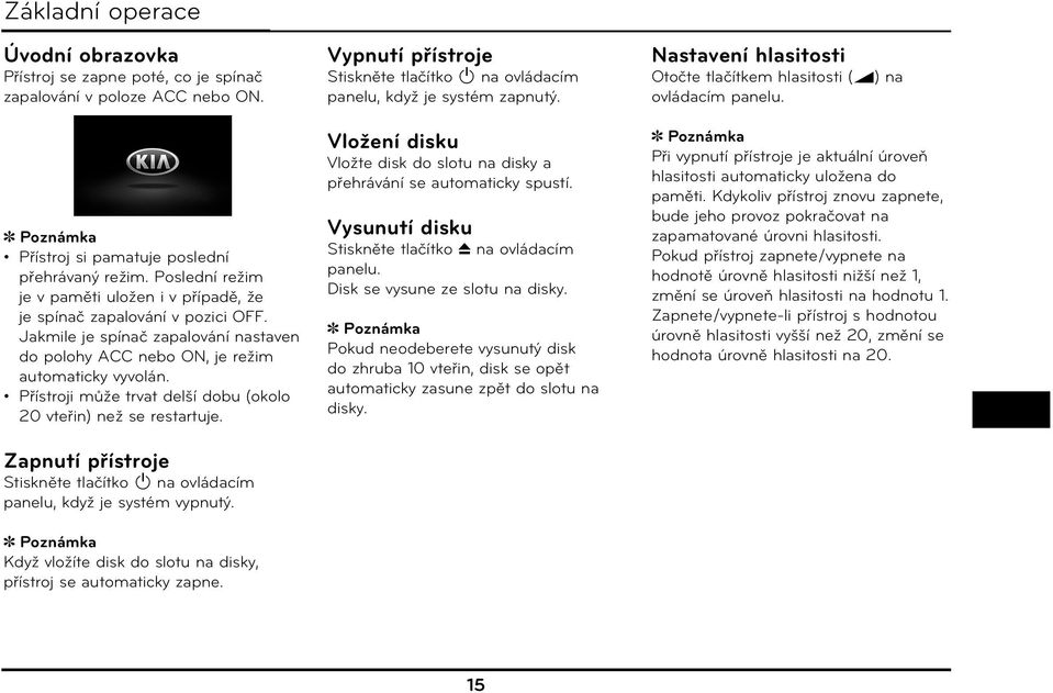 Přístroji může trvat delší dobu (okolo 20 vteřin) než se restartuje. Zapnutí přístroje Stiskněte tlačítko 1 na ovládacím panelu, když je systém vypnutý.