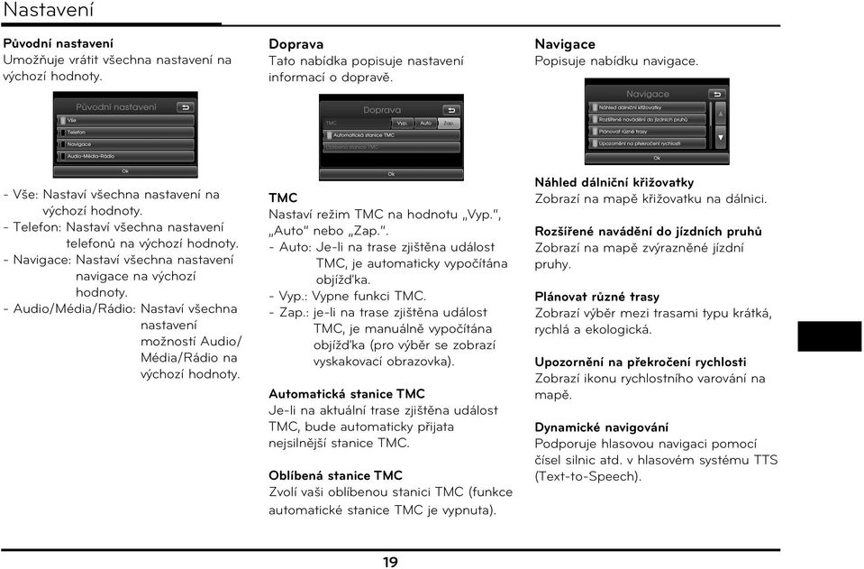 - Audio/Média/Rádio: Nastaví všechna nastavení možností Audio/ Média/Rádio na výchozí hodnoty. TMC Nastaví režim TMC na hodnotu Vyp., Auto nebo Zap.