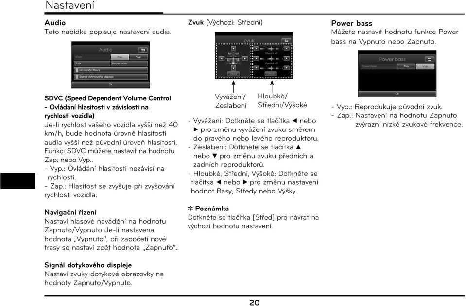 úroveň hlasitosti. Funkci SDVC můžete nastavit na hodnotu Zap. nebo Vyp.. - Vyp.: Ovládání hlasitosti nezávisí na rychlosti. - Zap.: Hlasitost se zvyšuje při zvyšování rychlosti vozidla.