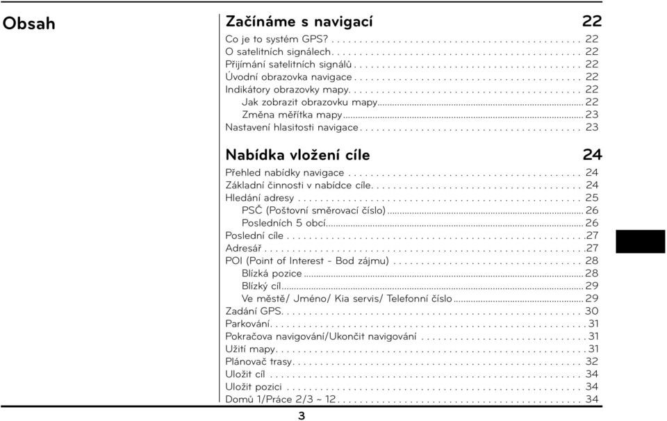 .. 22 Změna měřítka mapy... 23 Nastavení hlasitosti navigace........................................ 23 Nabídka vložení cíle 24 Přehled nabídky navigace.......................................... 24 Základní činnosti v nabídce cíle.