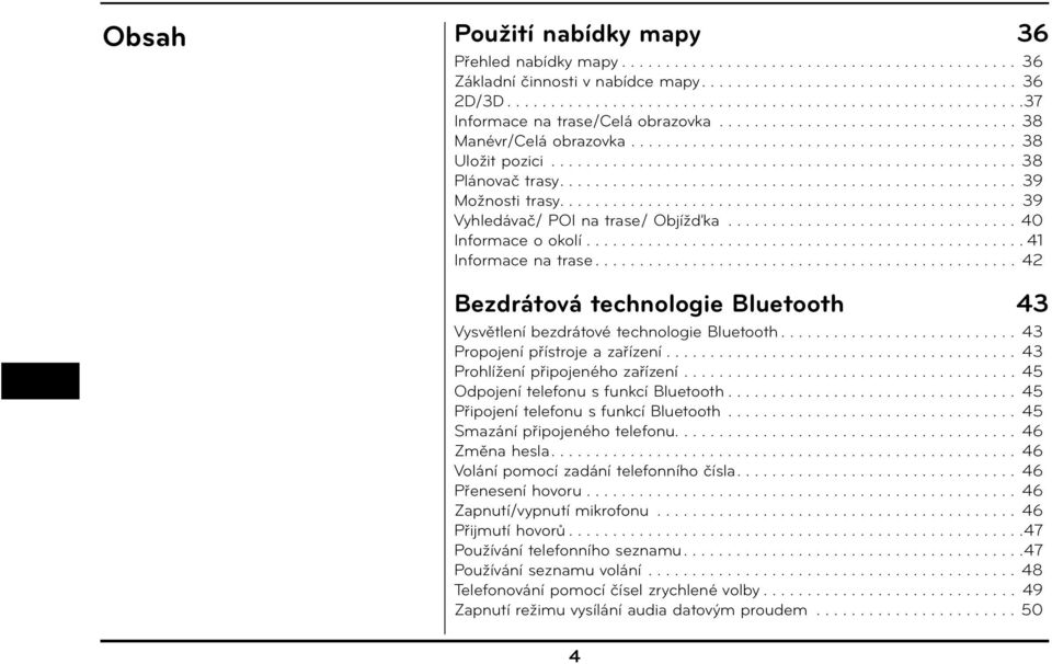 .................................................... 38 Plánovač trasy.................................................... 39 Možnosti trasy.................................................... 39 Vyhledávač/ POI na trase/ Objížďka.