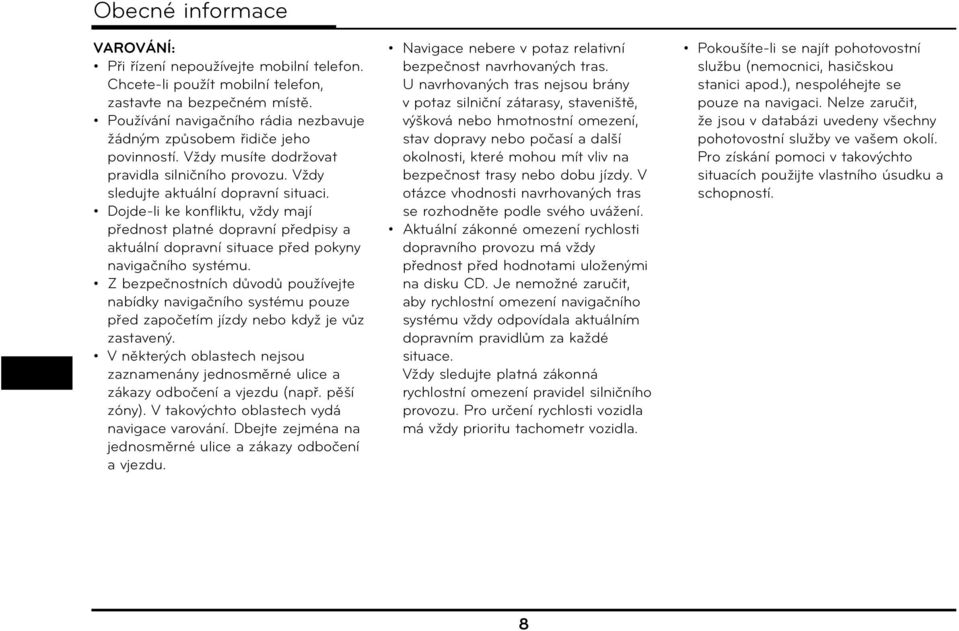 Dojde-li ke konfliktu, vždy mají přednost platné dopravní předpisy a aktuální dopravní situace před pokyny navigačního systému.