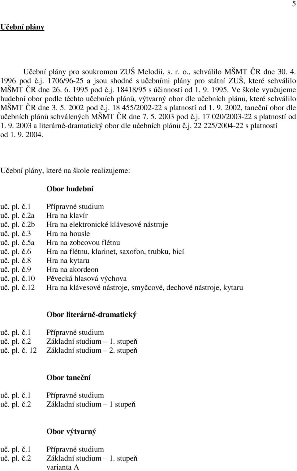 9. 2002, taneční obor dle učebních plánů schválených MŠMT ČR dne 7. 5. 2003 pod č.j. 17 020/2003-22 s platností od 1. 9. 2003 a literárně-dramatický obor dle učebních plánů č.j. 22 225/2004-22 s platností od 1.