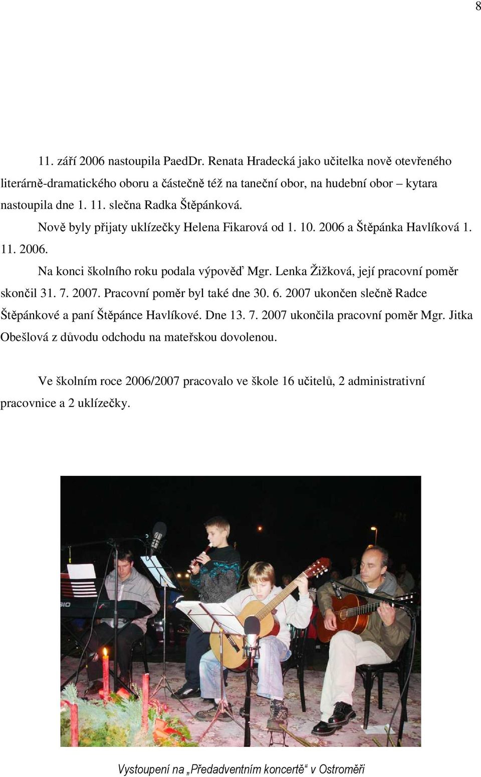 2007. Pracovní poměr byl také dne 30. 6. 2007 ukončen slečně Radce Štěpánkové a paní Štěpánce Havlíkové. Dne 13. 7. 2007 ukončila pracovní poměr Mgr.