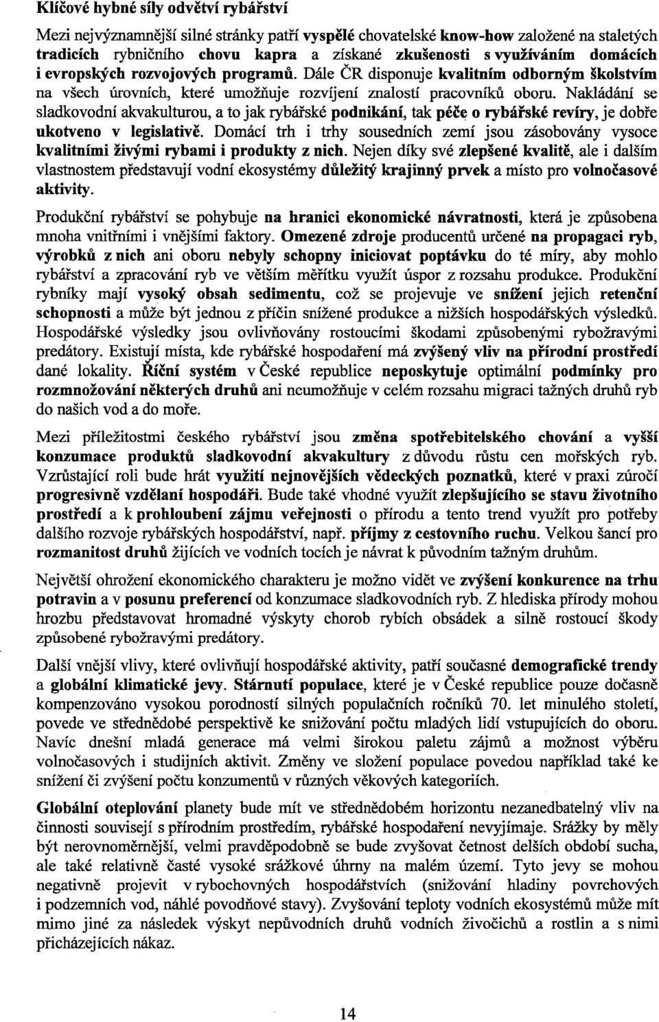 Nakládání se sladko vodní akvakulturou, a to jak rybářské podnikání, tak péče o rybářské revíry, je dobře ukotveno v legislativě.