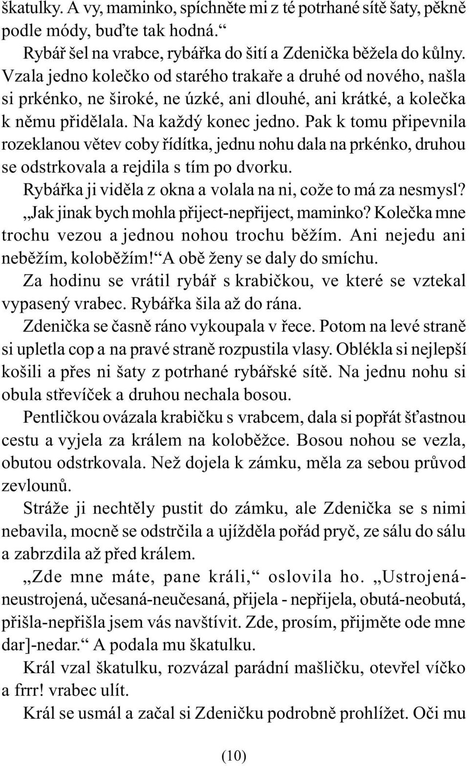 Pak k tomu pøipevnila rozeklanou vìtev coby øídítka, jednu nohu dala na prkénko, druhou se odstrkovala a rejdila s tím po dvorku. Rybáøka ji vidìla z okna a volala na ni, cože to má za nesmysl?