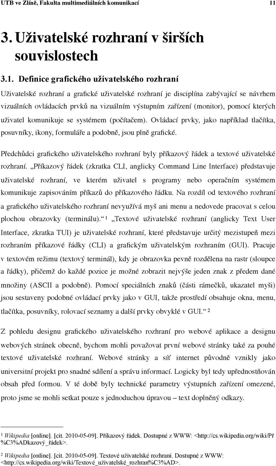 Definice grafického uživatelského rozhraní Uživatelské rozhraní a grafické uživatelské rozhraní je disciplína zabývající se návrhem vizuálních ovládacích prvků na vizuálním výstupním zařízení