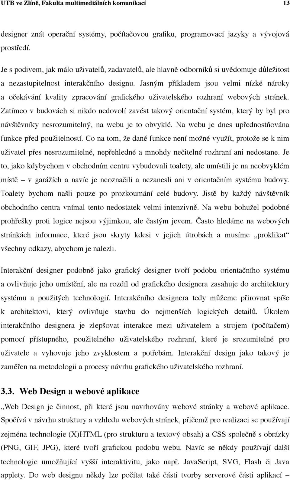 Jasným příkladem jsou velmi nízké nároky a očekávání kvality zpracování grafického uživatelského rozhraní webových stránek.