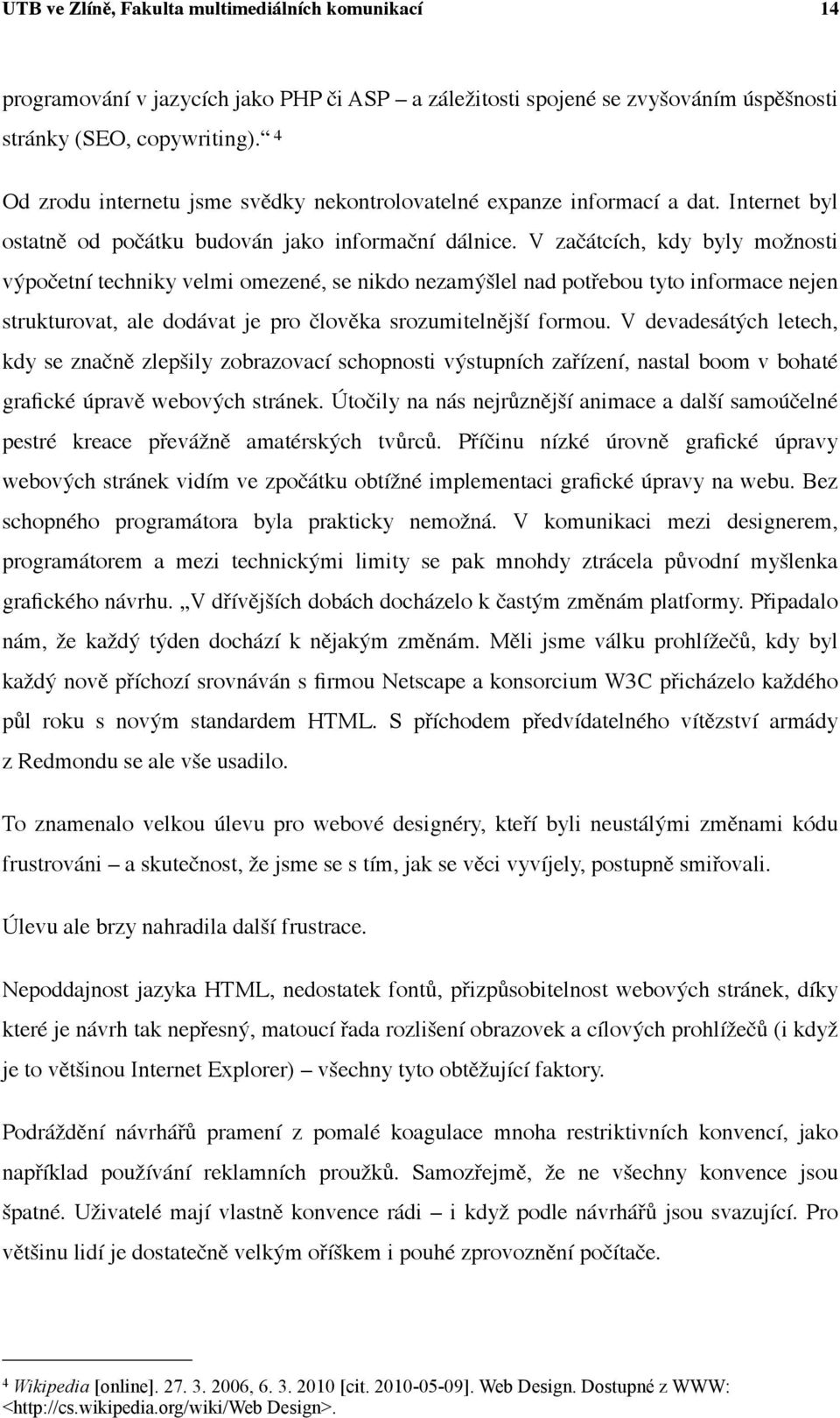 V začátcích, kdy byly možnosti výpočetní techniky velmi omezené, se nikdo nezamýšlel nad potřebou tyto informace nejen strukturovat, ale dodávat je pro člověka srozumitelnější formou.