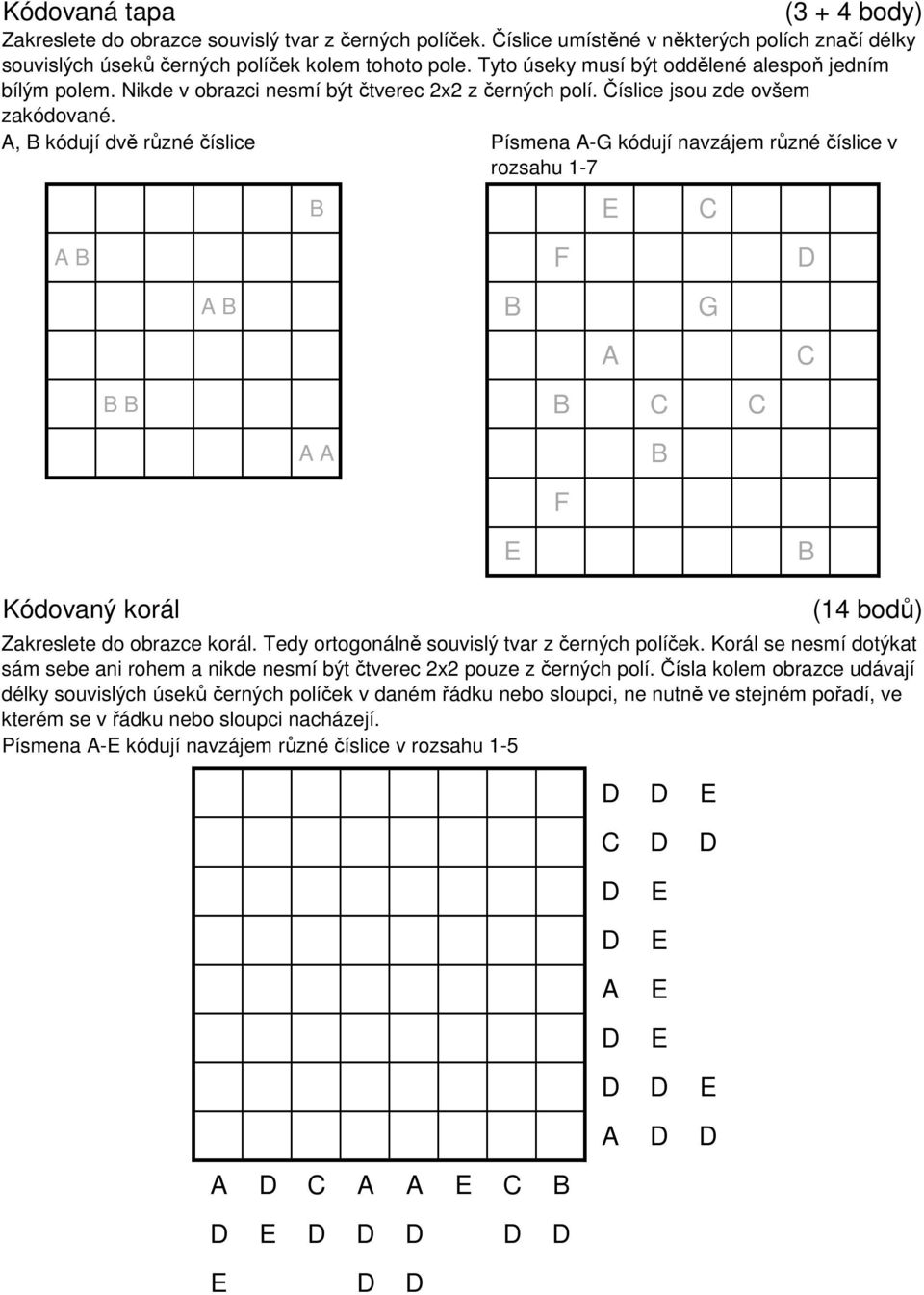 , B kódují dvě různé číslice Písmena -G kódují navzájem různé číslice v rozsahu 1-7 C B B B C C B F E B Kódovaný korál Zakreslete do obrazce korál. Tedy ortogonálně souvislý tvar z černých políček.