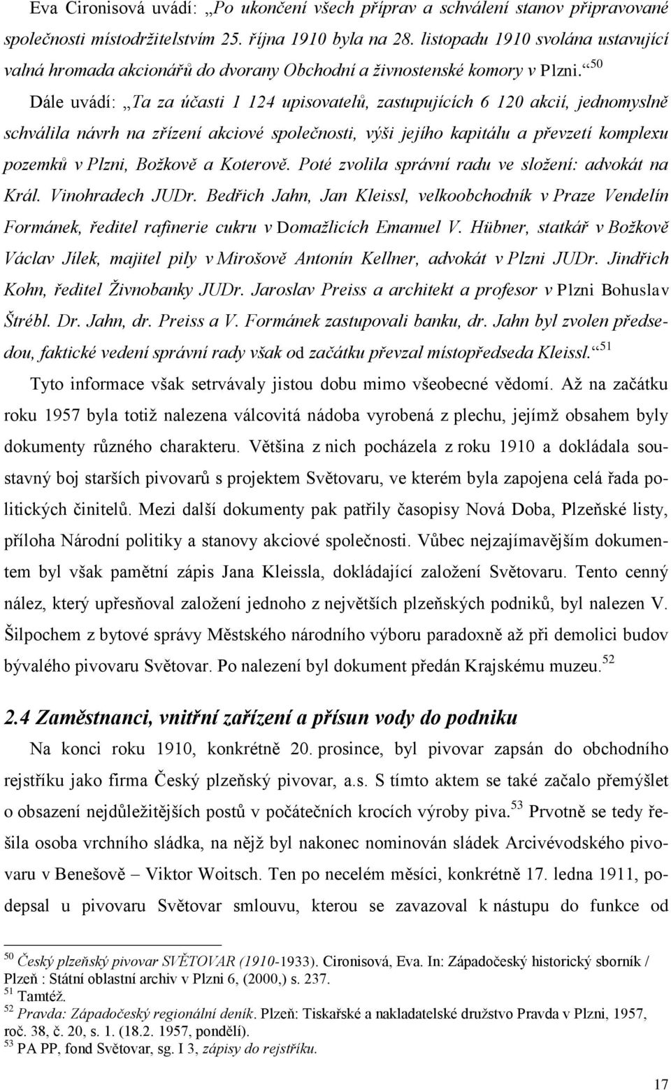 50 Dále uvádí: Ta za účasti 1 124 upisovatelů, zastupujících 6 120 akcií, jednomyslně schválila návrh na zřízení akciové společnosti, výši jejího kapitálu a převzetí komplexu pozemků v Plzni, Božkově