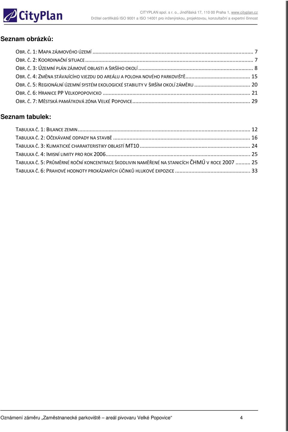 .. 29 Seznam tabulek: TABULKA Č. 1: BILANCE ZEMIN... 12 TABULKA Č. 2: OČEKÁVANÉ ODPADY NA STAVBĚ... 16 TABULKA Č. 3: KLIMATICKÉ CHARAKTERISTIKY OBLASTÍ MT10... 24 TABULKA Č.