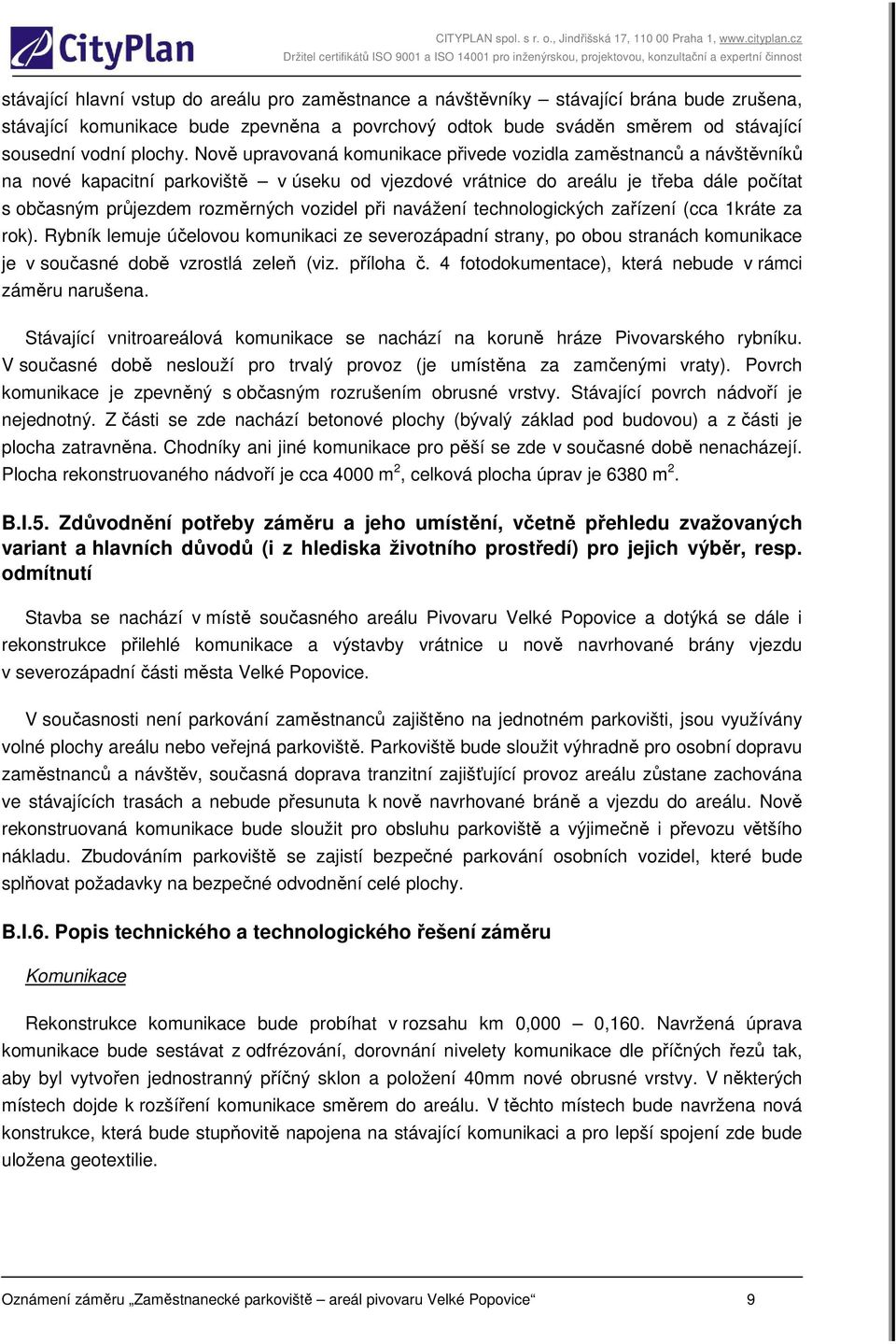 při navážení technologických zařízení (cca 1kráte za rok). Rybník lemuje účelovou komunikaci ze severozápadní strany, po obou stranách komunikace je v současné době vzrostlá zeleň (viz. příloha č.