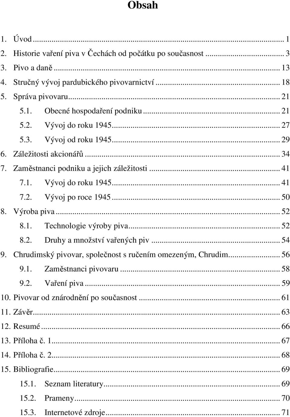 .. 50 8. Výroba piva... 52 8.1. Technologie výroby piva... 52 8.2. Druhy a množství vařených piv... 54 9. Chrudimský pivovar, společnost s ručením omezeným, Chrudim... 56 9.1. Zaměstnanci pivovaru.