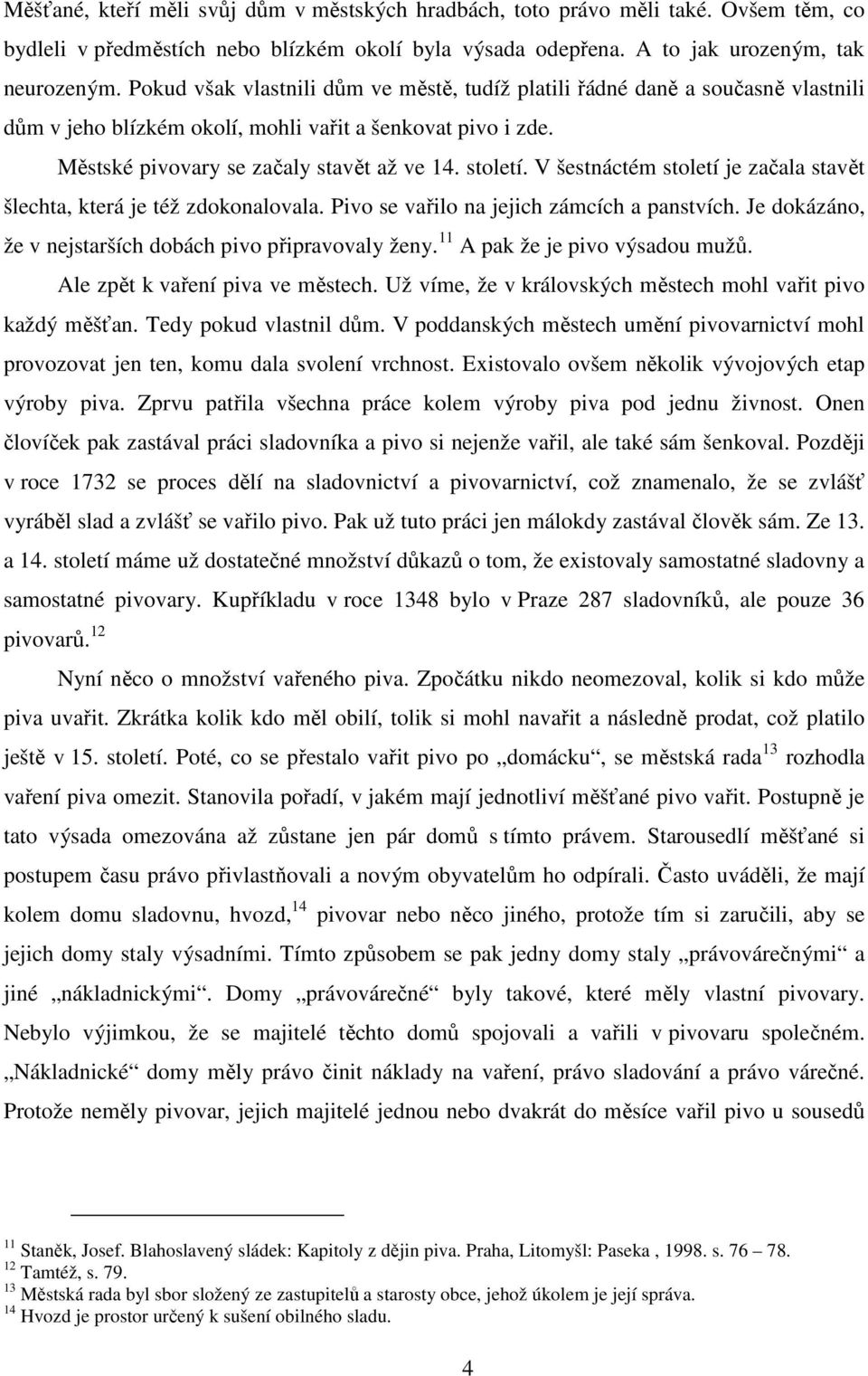 V šestnáctém století je začala stavět šlechta, která je též zdokonalovala. Pivo se vařilo na jejich zámcích a panstvích. Je dokázáno, že v nejstarších dobách pivo připravovaly ženy.