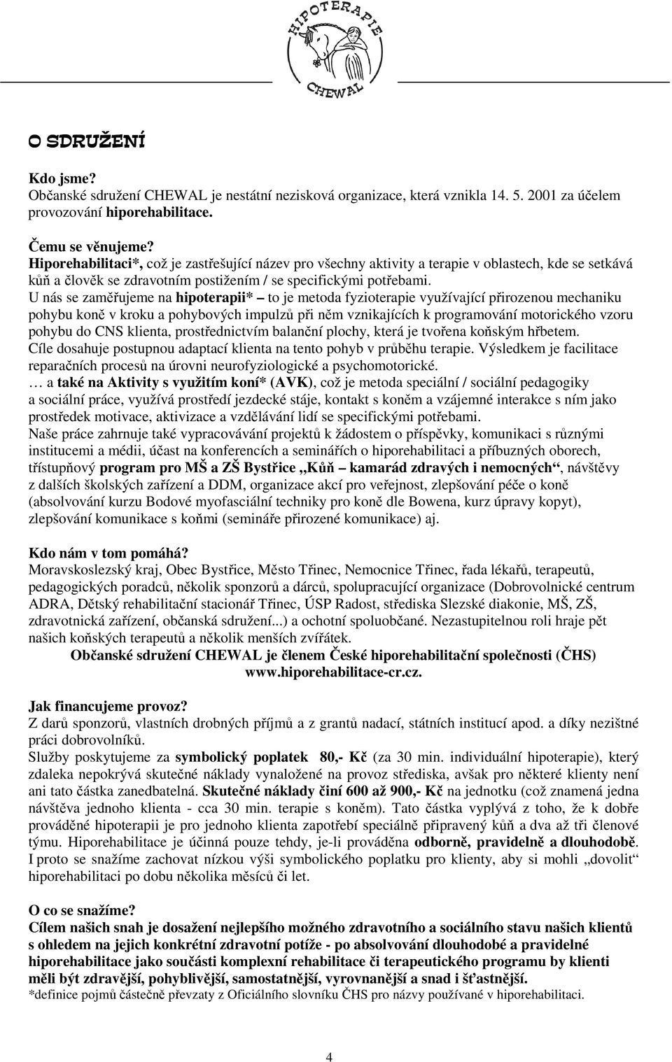 U nás se zaměřujeme na hipoterapii* to je metoda fyzioterapie využívající přirozenou mechaniku pohybu koně v kroku a pohybových impulzů při něm vznikajících k programování motorického vzoru pohybu do