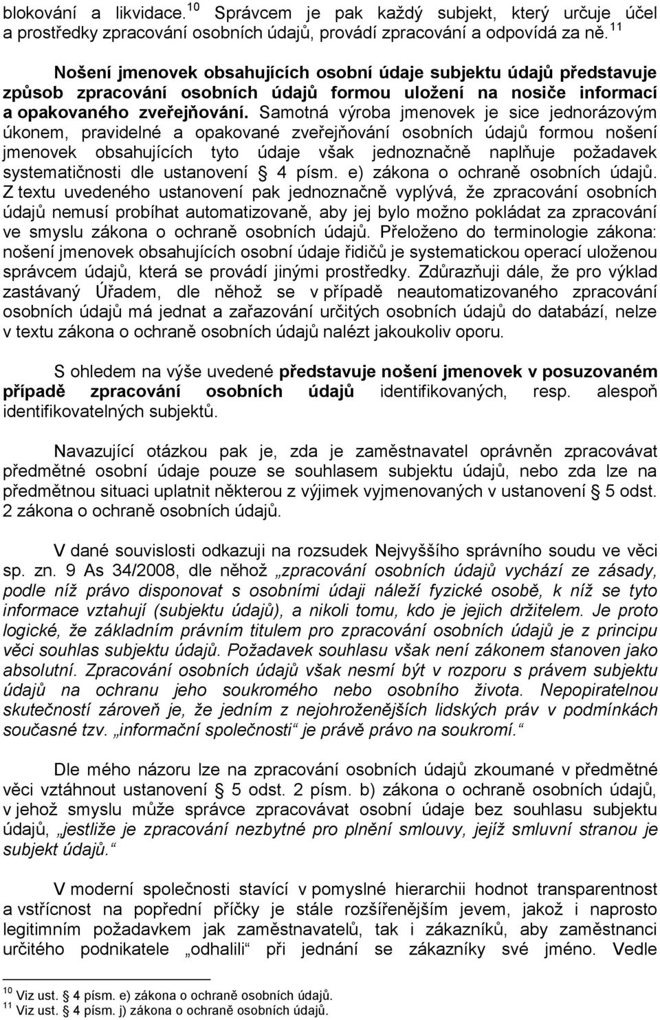 Samotná výroba jmenovek je sice jednorázovým úkonem, pravidelné a opakované zveřejňování osobních údajů formou nošení jmenovek obsahujících tyto údaje však jednoznačně naplňuje požadavek