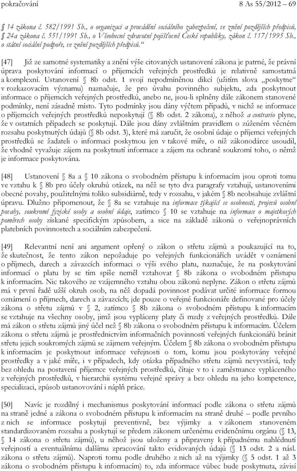 [47] Již ze samotné systematiky a znění výše citovaných ustanovení zákona je patrné, že právní úprava poskytování informací o příjemcích veřejných prostředků je relativně samostatná a komplexní.