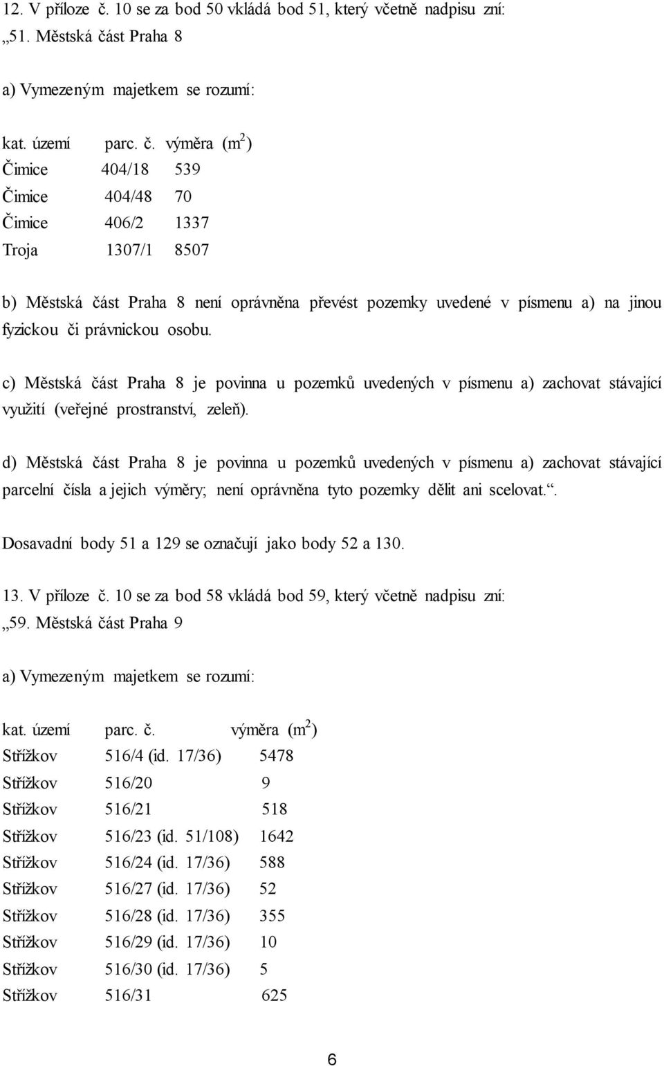 osobu. c) Městská část Praha 8 je povinna u pozemků uvedených v písmenu a) zachovat stávající využití (veřejné prostranství, zeleň).