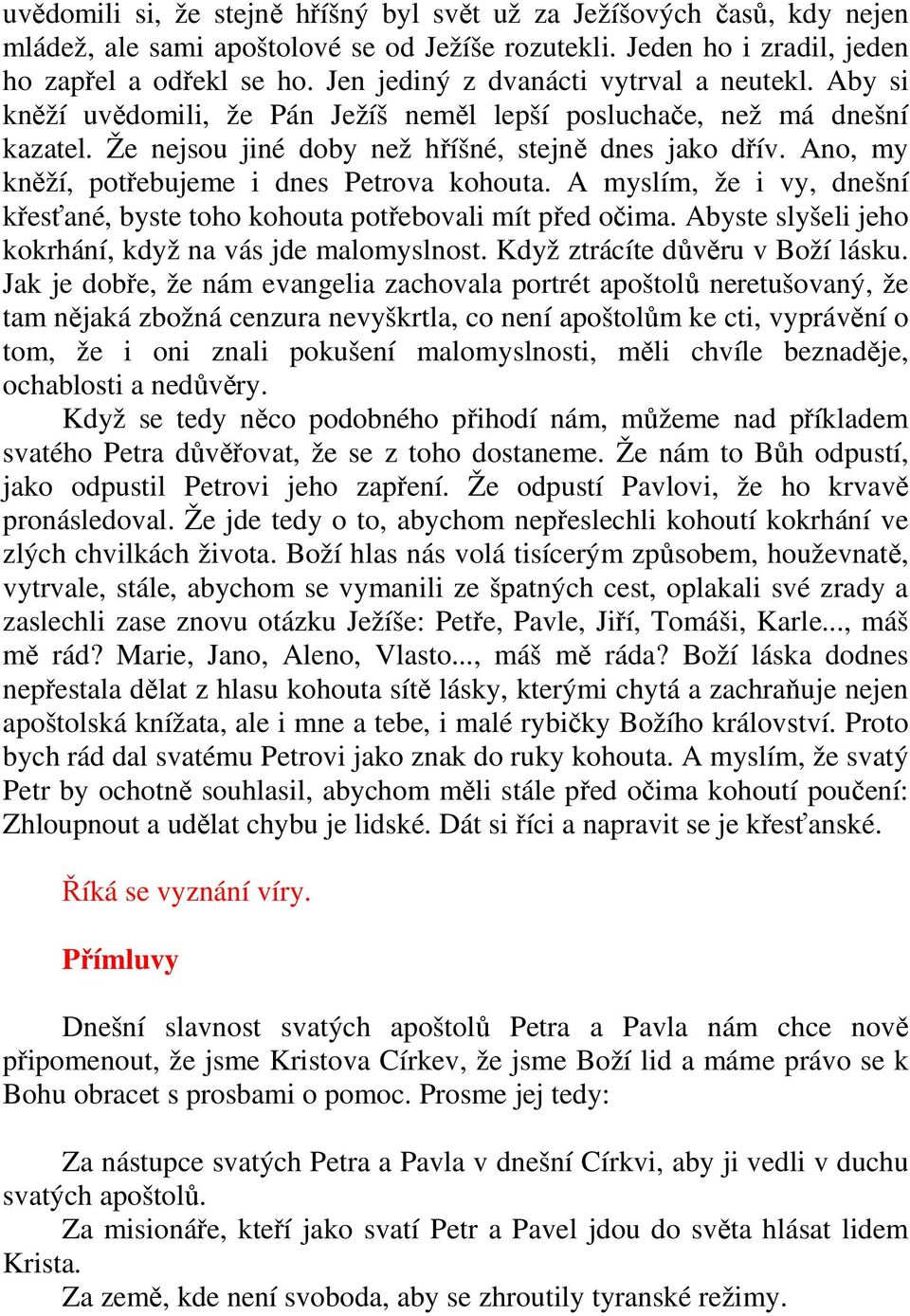 Ano, my kněží, potřebujeme i dnes Petrova kohouta. A myslím, že i vy, dnešní křesťané, byste toho kohouta potřebovali mít před očima. Abyste slyšeli jeho kokrhání, když na vás jde malomyslnost.