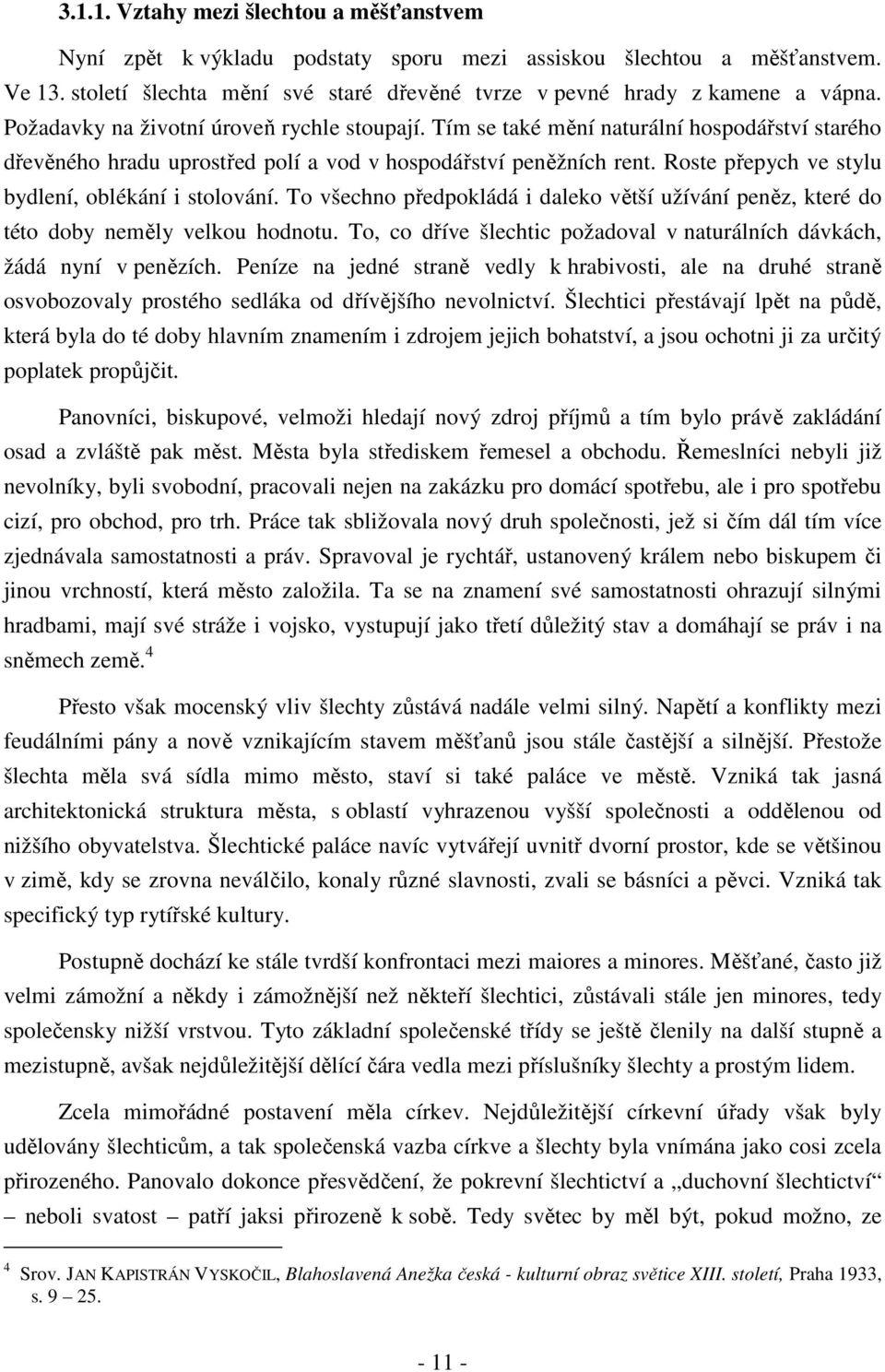 Roste přepych ve stylu bydlení, oblékání i stolování. To všechno předpokládá i daleko větší užívání peněz, které do této doby neměly velkou hodnotu.