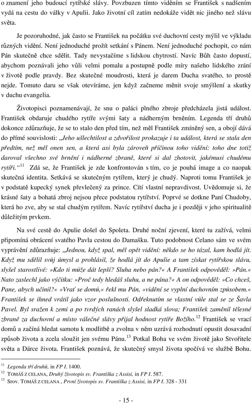 Tady nevystačíme s lidskou chytrostí. Navíc Bůh často dopustí, abychom poznávali jeho vůli velmi pomalu a postupně podle míry našeho lidského zrání v životě podle pravdy.