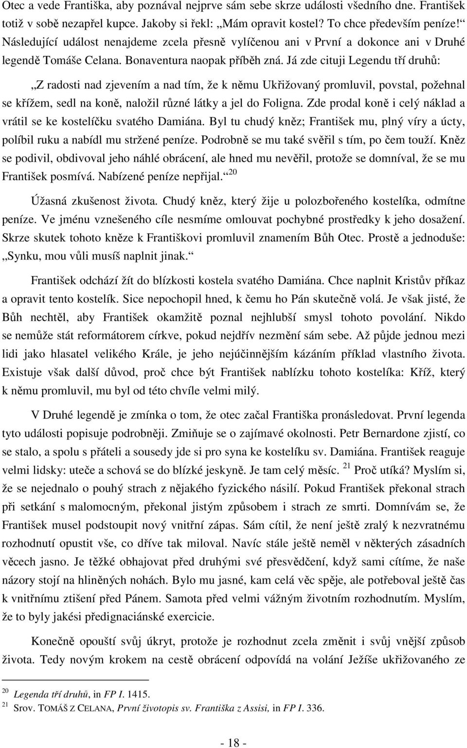 Já zde cituji Legendu tří druhů: Z radosti nad zjevením a nad tím, že k němu Ukřižovaný promluvil, povstal, požehnal se křížem, sedl na koně, naložil různé látky a jel do Foligna.