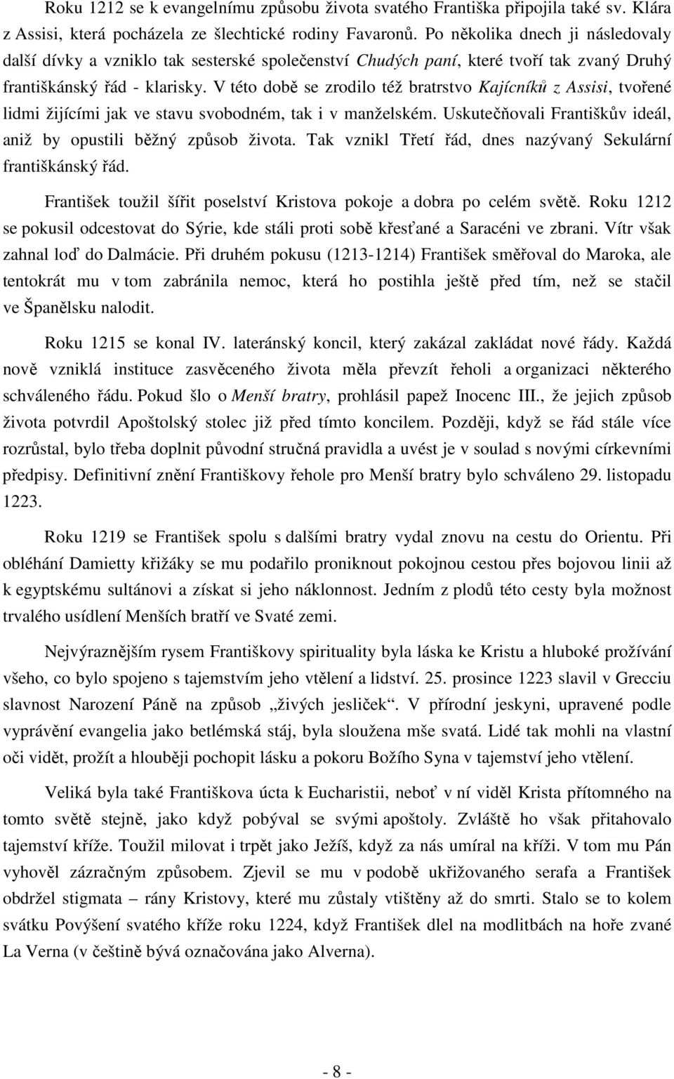 V této době se zrodilo též bratrstvo Kajícníků z Assisi, tvořené lidmi žijícími jak ve stavu svobodném, tak i v manželském. Uskutečňovali Františkův ideál, aniž by opustili běžný způsob života.