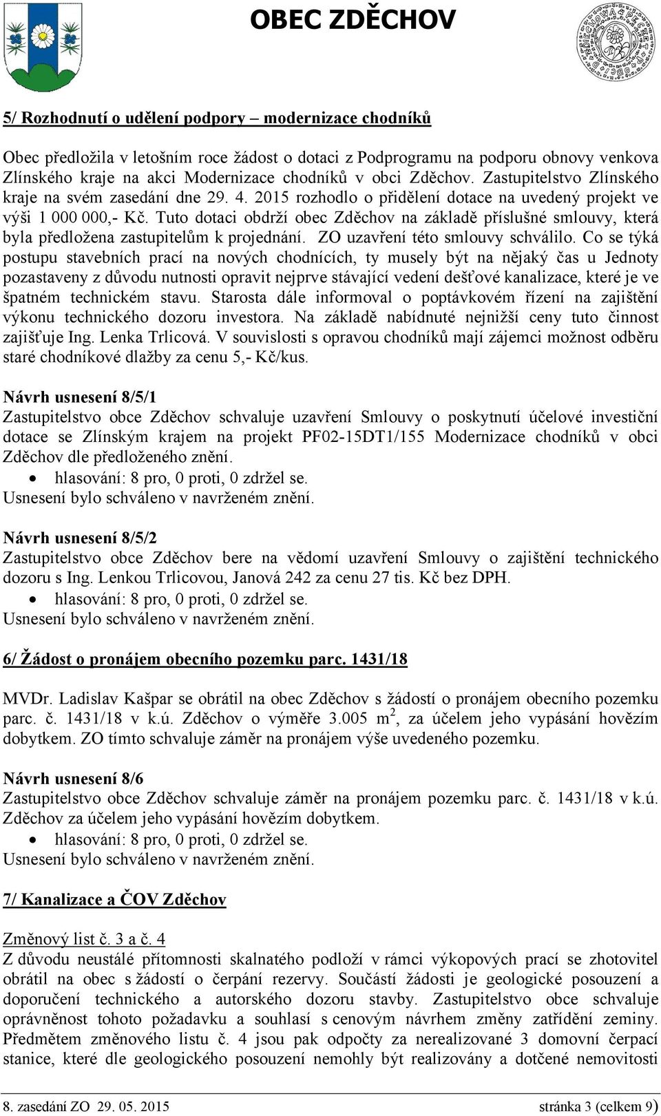 Tuto dotaci obdrží obec Zděchov na základě příslušné smlouvy, která byla předložena zastupitelům k projednání. ZO uzavření této smlouvy schválilo.