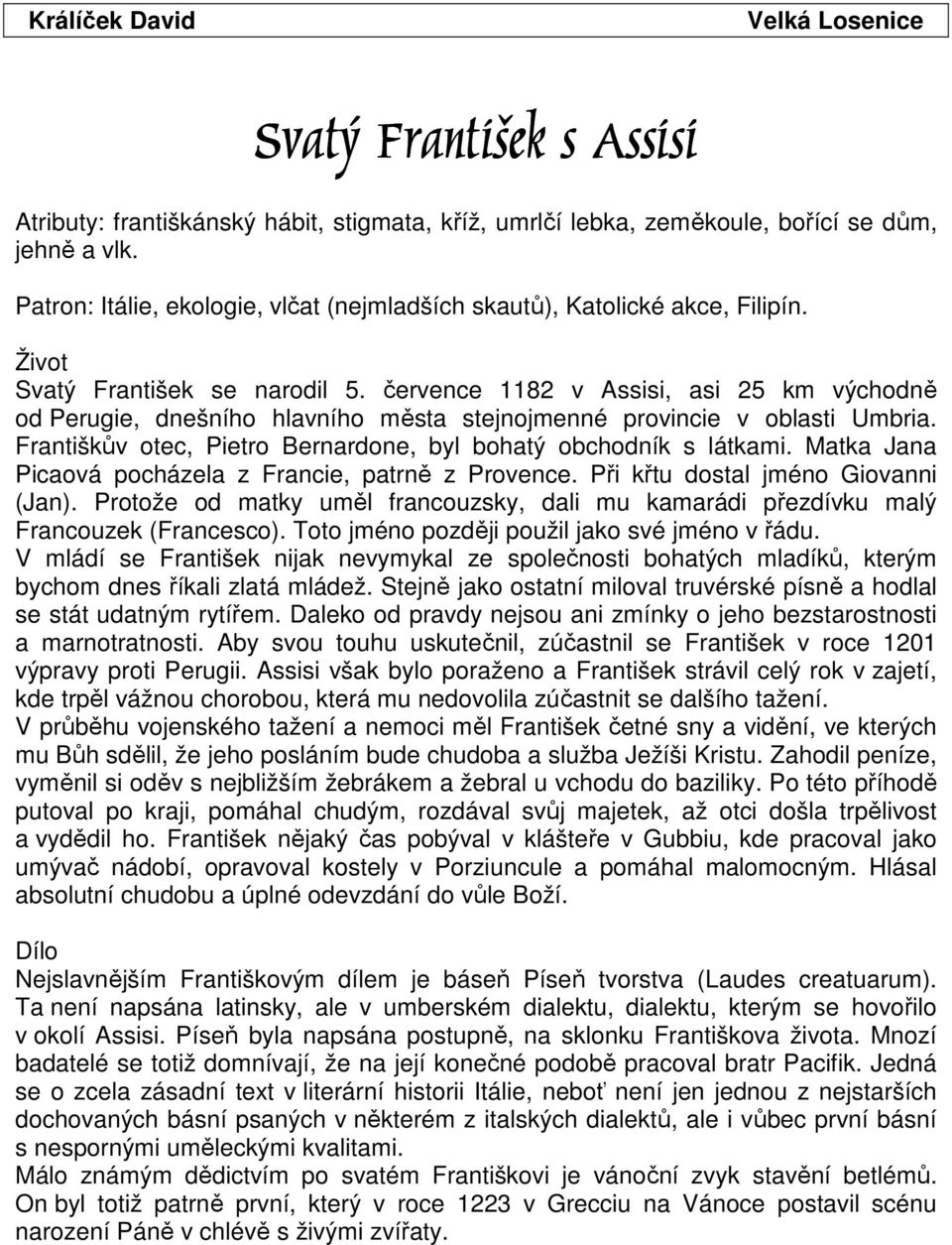 července 1182 v Assisi, asi 25 km východně od Perugie, dnešního hlavního města stejnojmenné provincie v oblasti Umbria. Františkův otec, Pietro Bernardone, byl bohatý obchodník s látkami.