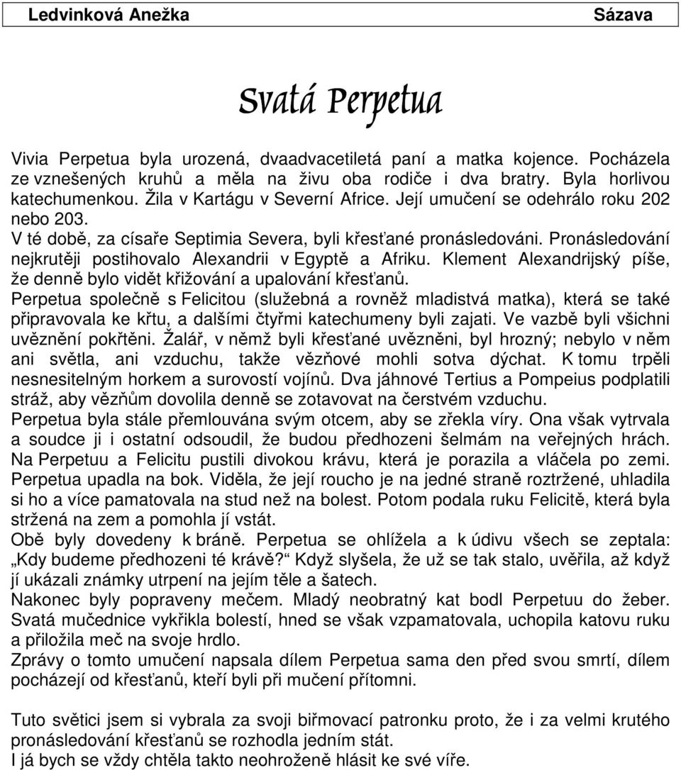 Pronásledování nejkrutěji postihovalo Alexandrii v Egyptě a Afriku. Klement Alexandrijský píše, že denně bylo vidět křižování a upalování křesťanů.