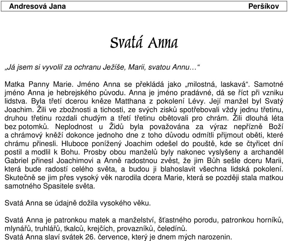 Žili ve zbožnosti a tichosti, ze svých zisků spotřebovali vždy jednu třetinu, druhou třetinu rozdali chudým a třetí třetinu obětovali pro chrám. Žili dlouhá léta bez potomků.