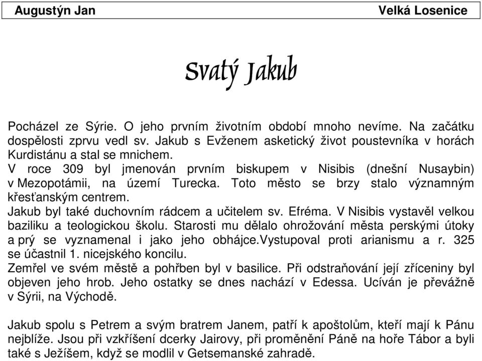 Toto město se brzy stalo významným křesťanským centrem. Jakub byl také duchovním rádcem a učitelem sv. Efréma. V Nisibis vystavěl velkou baziliku a teologickou školu.