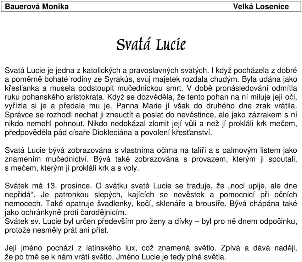 Když se dozvěděla, že tento pohan na ní miluje její oči, vyřízla si je a předala mu je. Panna Marie jí však do druhého dne zrak vrátila.